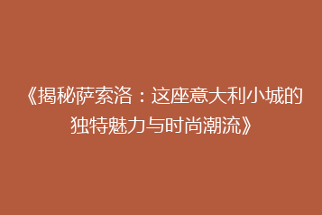 《揭秘萨索洛:这座意大利小城的独特魅力与时尚潮流》