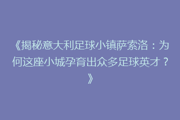 《揭秘意大利足球小镇萨索洛:为何这座小城孕育出众多足球英才?》