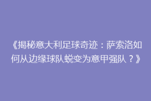 《揭秘意大利足球奇迹：萨索洛如何从边缘球队蜕变为意甲强队？》