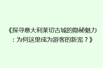 《探寻意大利莱切古城的隐秘魅力:为何这里成为游客的新宠?》