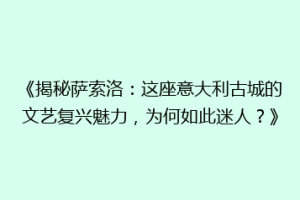 《揭秘萨索洛：这座意大利古城的文艺复兴魅力，为何如此迷人？》