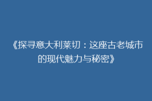 《探寻意大利莱切：这座古老城市的现代魅力与秘密》