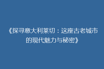 《探寻意大利莱切:这座古老城市的现代魅力与秘密》