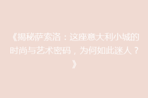 《揭秘萨索洛：这座意大利小城的时尚与艺术密码，为何如此迷人？》