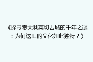《探寻意大利莱切古城的千年之谜：为何这里的文化如此独特？》