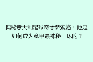 揭秘意大利足球奇才萨索洛：他是如何成为意甲最神秘一环的？