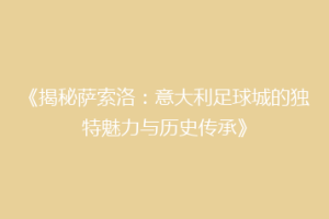 《揭秘萨索洛：意大利足球城的独特魅力与历史传承》