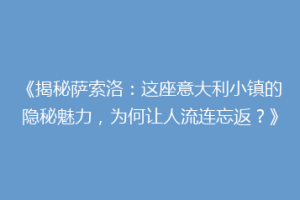 《揭秘萨索洛：这座意大利小镇的隐秘魅力，为何让人流连忘返？》