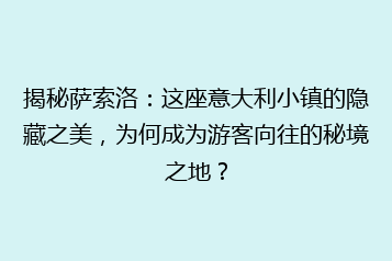 揭秘萨索洛:这座意大利小镇的隐藏之美,为何成为游客向往的秘境之地?