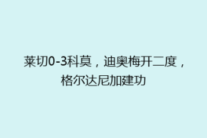 莱切0-3科莫，迪奥梅开二度，格尔达尼加建功