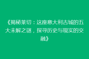 《揭秘莱切：这座意大利古城的五大未解之谜，探寻历史与现实的交融》