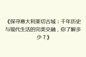 《探寻意大利莱切古城：千年历史与现代生活的完美交融，你了解多少？》