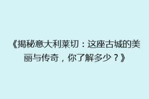 《揭秘意大利莱切：这座古城的美丽与传奇，你了解多少？》