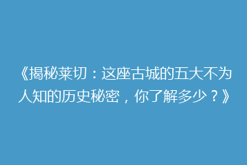 《揭秘莱切：这座古城的五大不为人知的历史秘密，你了解多少？》