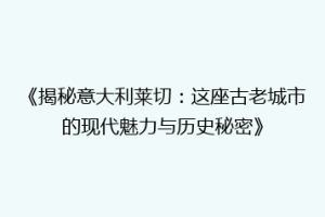 《揭秘意大利莱切：这座古老城市的现代魅力与历史秘密》