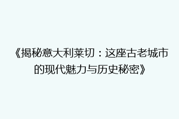 《揭秘意大利莱切:这座古老城市的现代魅力与历史秘密》