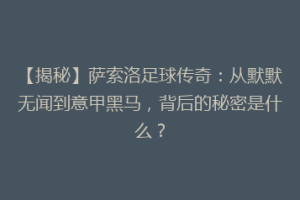 【揭秘】萨索洛足球传奇：从默默无闻到意甲黑马，背后的秘密是什么？