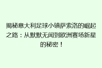 揭秘意大利足球小镇萨索洛的崛起之路:从默默无闻到欧洲赛场新星的秘密!