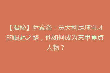 【揭秘】萨索洛:意大利足球奇才的崛起之路,他如何成为意甲焦点人物?