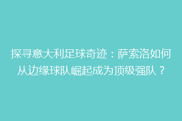 探寻意大利足球奇迹:萨索洛如何从边缘球队崛起成为顶级强队?