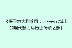 《探寻意大利莱切：这座古老城市的现代魅力与历史传承之谜》