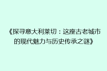 《探寻意大利莱切:这座古老城市的现代魅力与历史传承之谜》