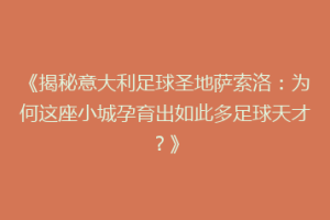 《揭秘意大利足球圣地萨索洛：为何这座小城孕育出如此多足球天才？》