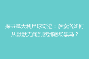 探寻意大利足球奇迹：萨索洛如何从默默无闻到欧洲赛场黑马？