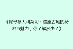 《探寻意大利莱切：这座古城的秘密与魅力，你了解多少？》