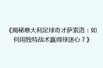 《揭秘意大利足球奇才萨索洛:如何用独特战术赢得球迷心?》