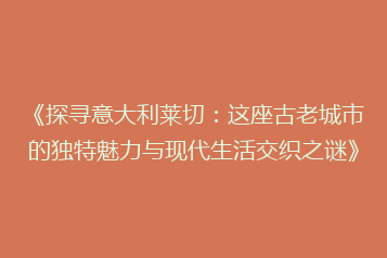 《探寻意大利莱切：这座古老城市的独特魅力与现代生活交织之谜》