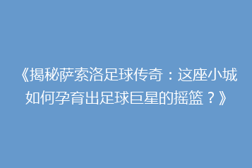 《揭秘萨索洛足球传奇:这座小城如何孕育出足球巨星的摇篮?》