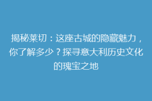 揭秘莱切：这座古城的隐藏魅力，你了解多少？探寻意大利历史文化的瑰宝之地