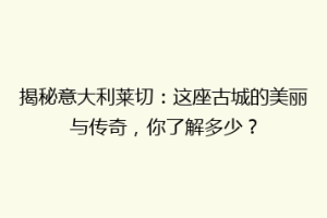 揭秘意大利莱切：这座古城的美丽与传奇，你了解多少？