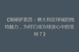 《揭秘萨索洛：意大利足球城的独特魅力，为何它成为球迷心中的圣地？》
