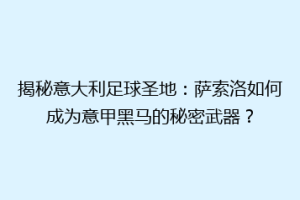 揭秘意大利足球圣地：萨索洛如何成为意甲黑马的秘密武器？