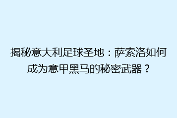 揭秘意大利足球圣地:萨索洛如何成为意甲黑马的秘密武器?
