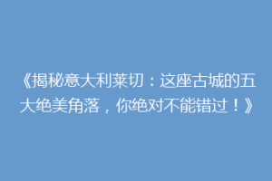《揭秘意大利莱切：这座古城的五大绝美角落，你绝对不能错过！》