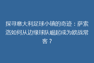 探寻意大利足球小镇的奇迹:萨索洛如何从边缘球队崛起成为欧战常客?