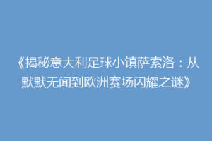 《揭秘意大利足球小镇萨索洛：从默默无闻到欧洲赛场闪耀之谜》