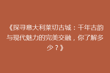 《探寻意大利莱切古城:千年古韵与现代魅力的完美交融,你了解多少?》