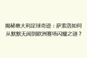 揭秘意大利足球奇迹：萨索洛如何从默默无闻到欧洲赛场闪耀之谜？