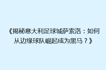 《揭秘意大利足球城萨索洛:如何从边缘球队崛起成为黑马?》