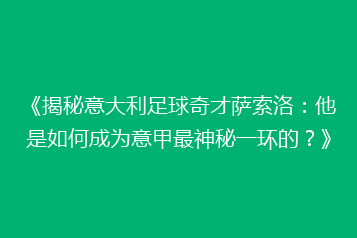 《揭秘意大利足球奇才萨索洛:他是如何成为意甲最神秘一环的?》
