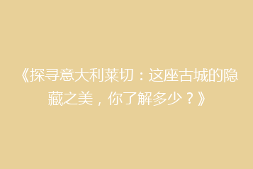 《探寻意大利莱切:这座古城的隐藏之美,你了解多少?》