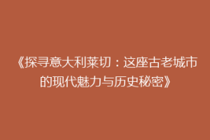 《探寻意大利莱切：这座古老城市的现代魅力与历史秘密》