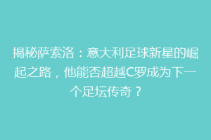 揭秘萨索洛：意大利足球新星的崛起之路，他能否超越C罗成为下一个足坛传奇？