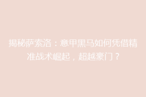 揭秘萨索洛：意甲黑马如何凭借精准战术崛起，超越豪门？