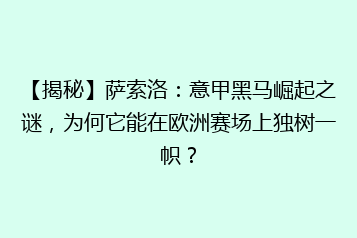 【揭秘】萨索洛:意甲黑马崛起之谜,为何它能在欧洲赛场上独树一帜?