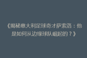 《揭秘意大利足球奇才萨索洛：他是如何从边缘球队崛起的？》